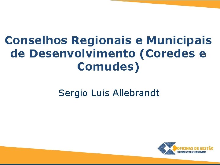 Conselhos Regionais e Municipais de Desenvolvimento (Coredes e Comudes) Sergio Luis Allebrandt 