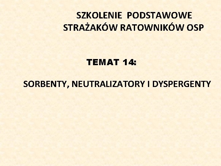 SZKOLENIE PODSTAWOWE STRAŻAKÓW RATOWNIKÓW OSP TEMAT 14: SORBENTY, NEUTRALIZATORY I DYSPERGENTY 