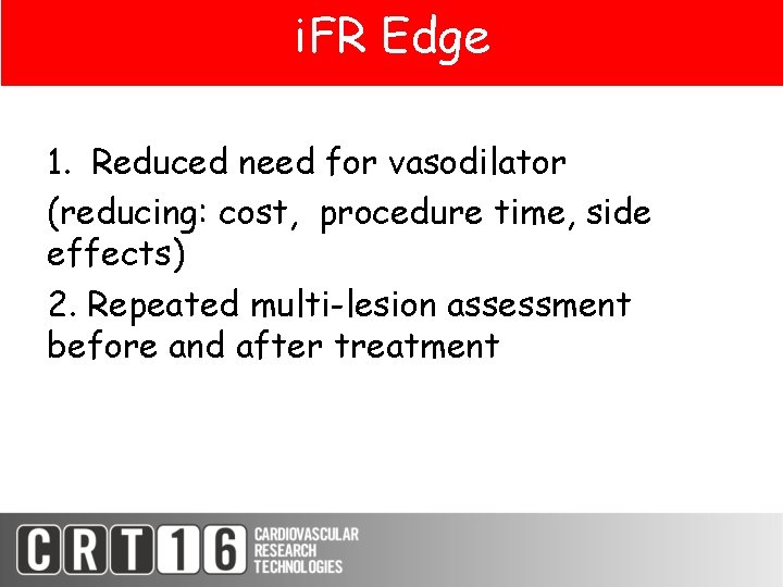 i. FR Edge 1. Reduced need for vasodilator (reducing: cost, procedure time, side effects)
