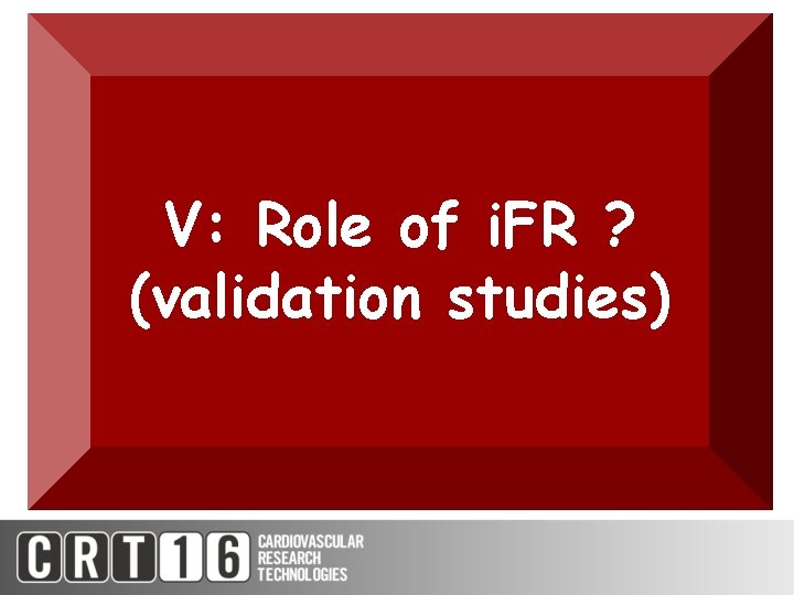 V: Role of i. FR ? (validation studies) 