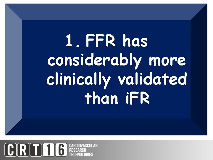 1. FFR has considerably more clinically validated than i. FR 