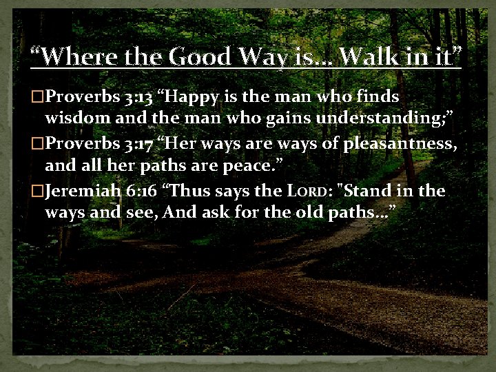 “Where the Good Way is… Walk in it” �Proverbs 3: 13 “Happy is the