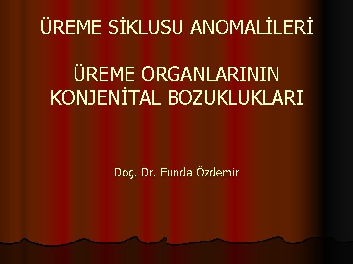 ÜREME SİKLUSU ANOMALİLERİ ÜREME ORGANLARININ KONJENİTAL BOZUKLUKLARI Doç. Dr. Funda Özdemir 