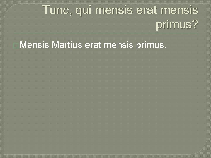 Tunc, qui mensis erat mensis primus? �Mensis Martius erat mensis primus. 