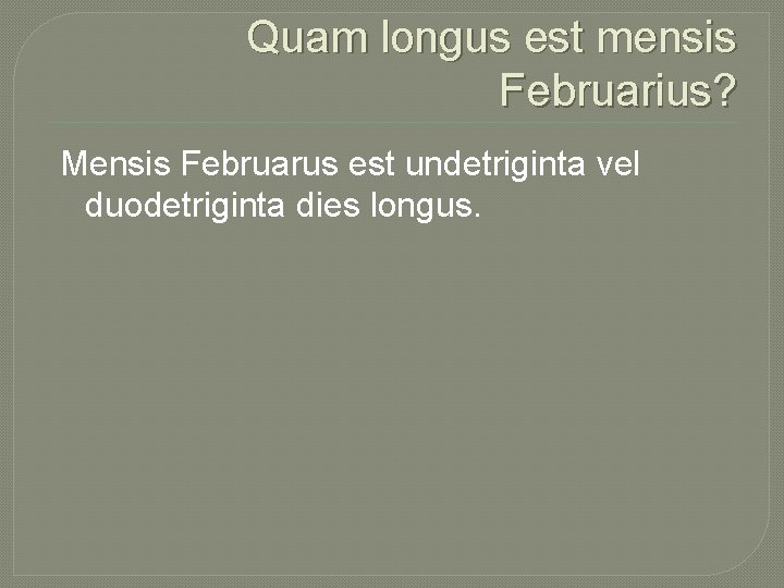 Quam longus est mensis Februarius? Mensis Februarus est undetriginta vel duodetriginta dies longus. 