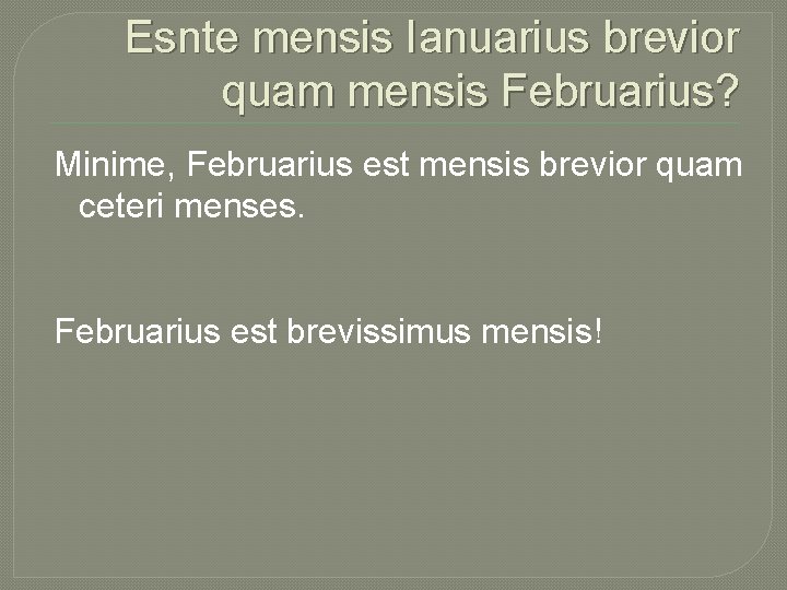 Esnte mensis Ianuarius brevior quam mensis Februarius? Minime, Februarius est mensis brevior quam ceteri