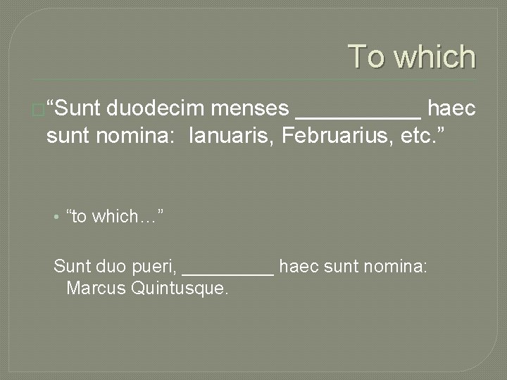 To which �“Sunt duodecim menses _____ haec sunt nomina: Ianuaris, Februarius, etc. ” •