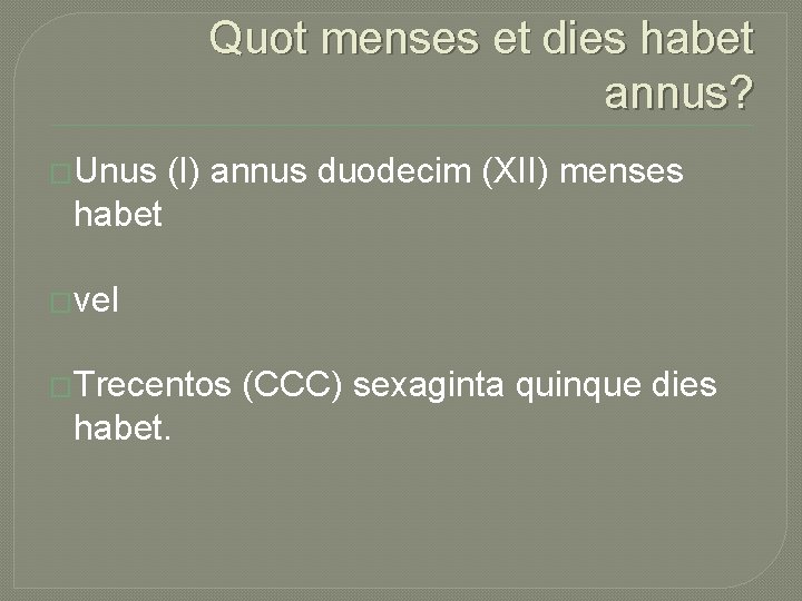 Quot menses et dies habet annus? �Unus (I) annus duodecim (XII) menses habet �vel