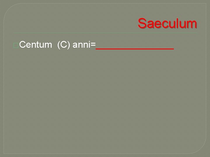 Saeculum �Centum (C) anni=________ 