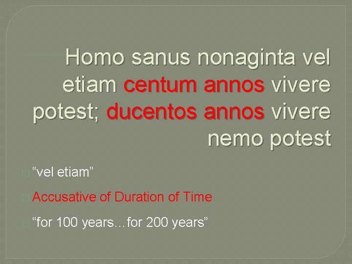 Homo sanus nonaginta vel etiam centum annos vivere potest; ducentos annos vivere nemo potest