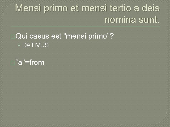 Mensi primo et mensi tertio a deis nomina sunt. �Qui casus est “mensi primo”?