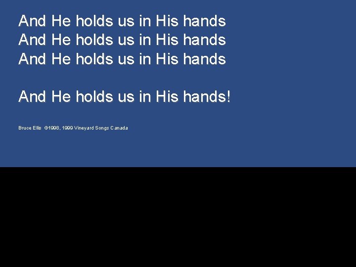 And He holds us in His hands And He holds us in His hands!