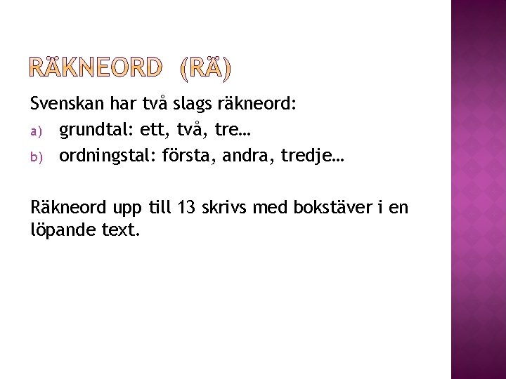 Svenskan har två slags räkneord: a) grundtal: ett, två, tre… b) ordningstal: första, andra,