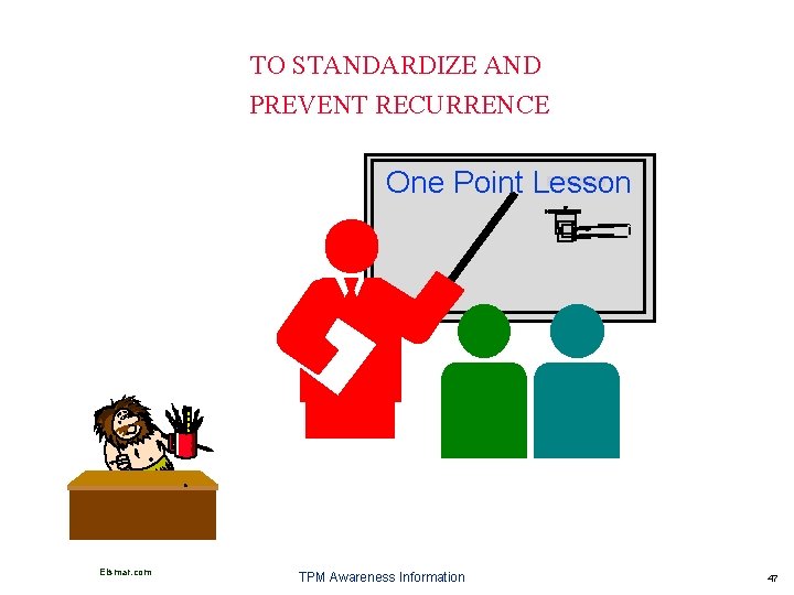 TO STANDARDIZE AND PREVENT RECURRENCE One Point Lesson Elsmar. com TPM Awareness Information 47