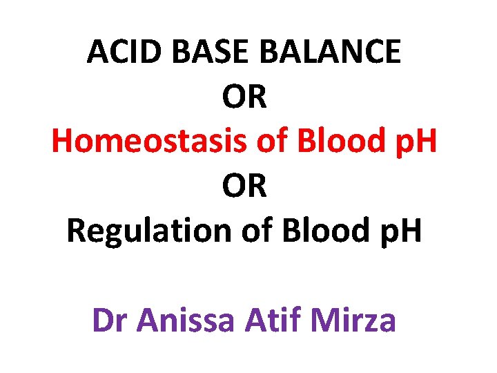 ACID BASE BALANCE OR Homeostasis of Blood p. H OR Regulation of Blood p.