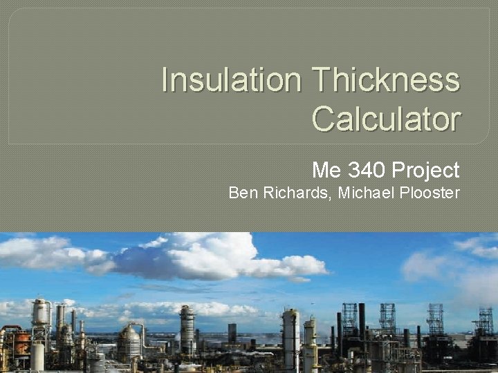 Insulation Thickness Calculator Me 340 Project Ben Richards, Michael Plooster 