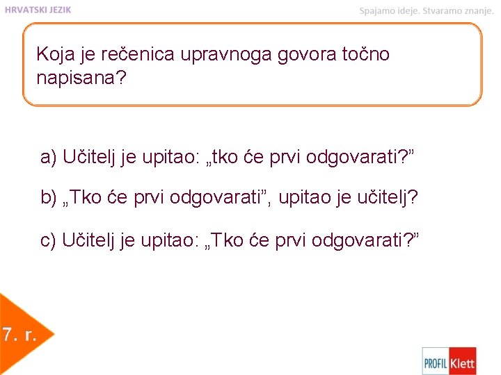 Koja je rečenica upravnoga govora točno napisana? a) Učitelj je upitao: „tko će prvi