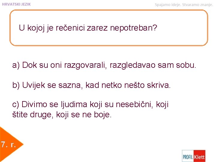 U kojoj je rečenici zarez nepotreban? a) Dok su oni razgovarali, razgledavao sam sobu.