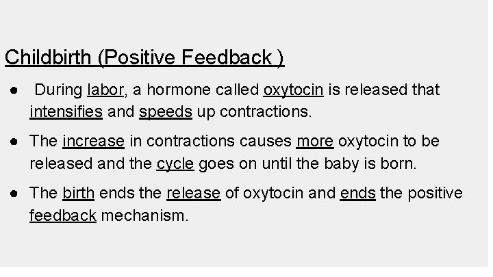 Childbirth (Positive Feedback ) ● During labor, a hormone called oxytocin is released that