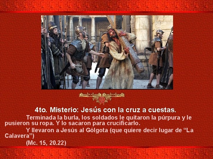 4 to. Misterio: Jesús con la cruz a cuestas. Terminada la burla, los soldados
