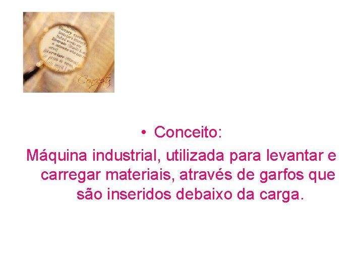  • Conceito: Máquina industrial, utilizada para levantar e carregar materiais, através de garfos