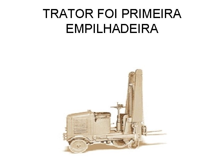 TRATOR FOI PRIMEIRA EMPILHADEIRA 