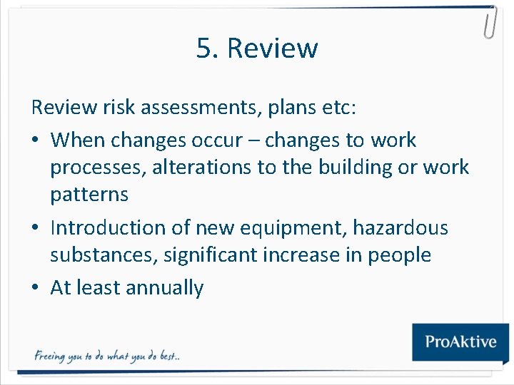 5. Review risk assessments, plans etc: • When changes occur – changes to work 5. Review risk assessments, plans etc: • When changes occur – changes to work