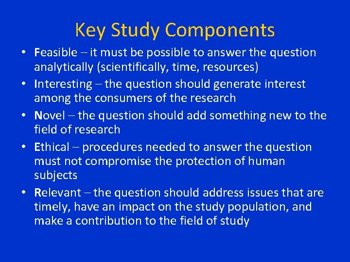 Key Study Components • Feasible – it must be possible to answer the question Key Study Components • Feasible – it must be possible to answer the question