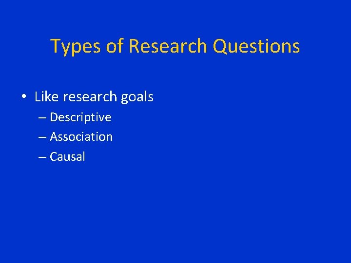 Types of Research Questions • Like research goals – Descriptive – Association – Causal Types of Research Questions • Like research goals – Descriptive – Association – Causal