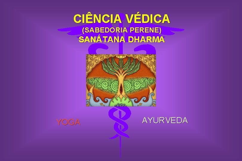 CIÊNCIA VÉDICA (SABEDORIA PERENE) SANÁTANA DHARMA YOGA AYURVEDA 