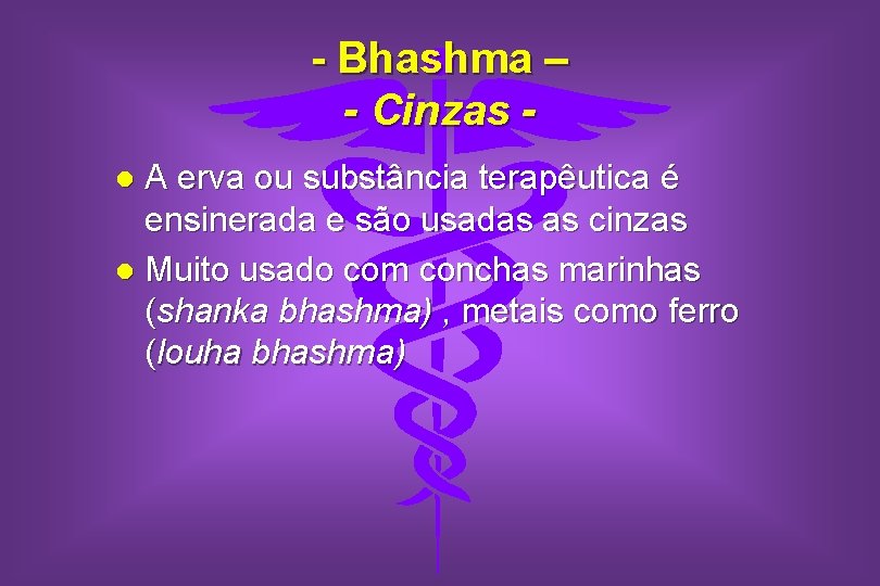 - Bhashma – - Cinzas A erva ou substância terapêutica é ensinerada e são