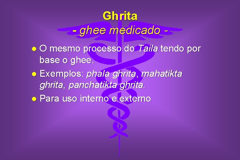 Ghrita - ghee medicado O mesmo processo do Taila tendo por base o ghee.