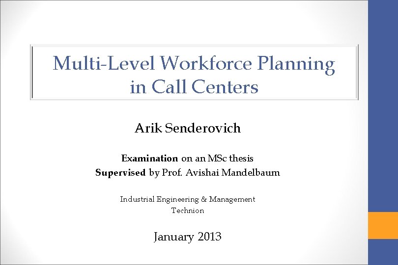 Multi-Level Workforce Planning in Call Centers Arik Senderovich Examination on an MSc thesis Supervised