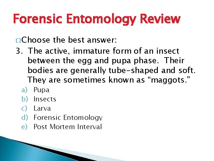Forensic Entomology Review � Choose the best answer: 3. The active, immature form of