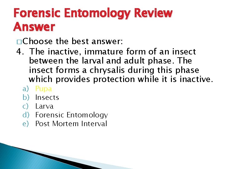 Forensic Entomology Review Answer � Choose the best answer: 4. The inactive, immature form