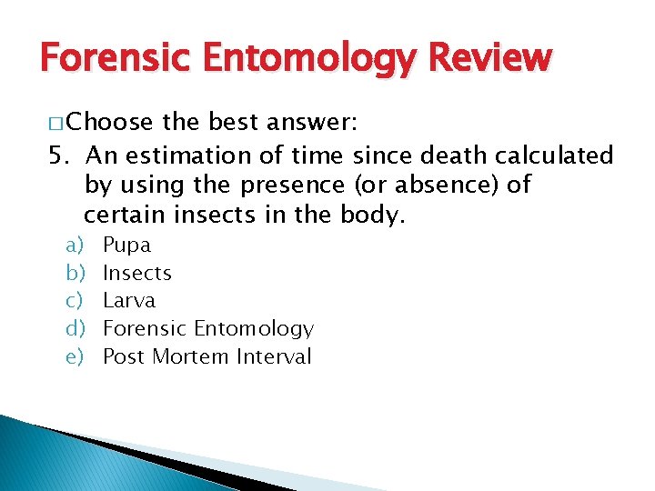 Forensic Entomology Review � Choose the best answer: 5. An estimation of time since