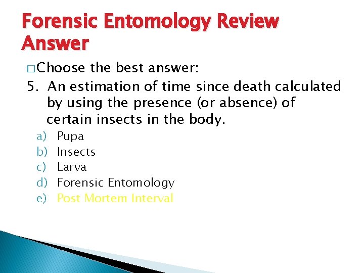 Forensic Entomology Review Answer � Choose the best answer: 5. An estimation of time