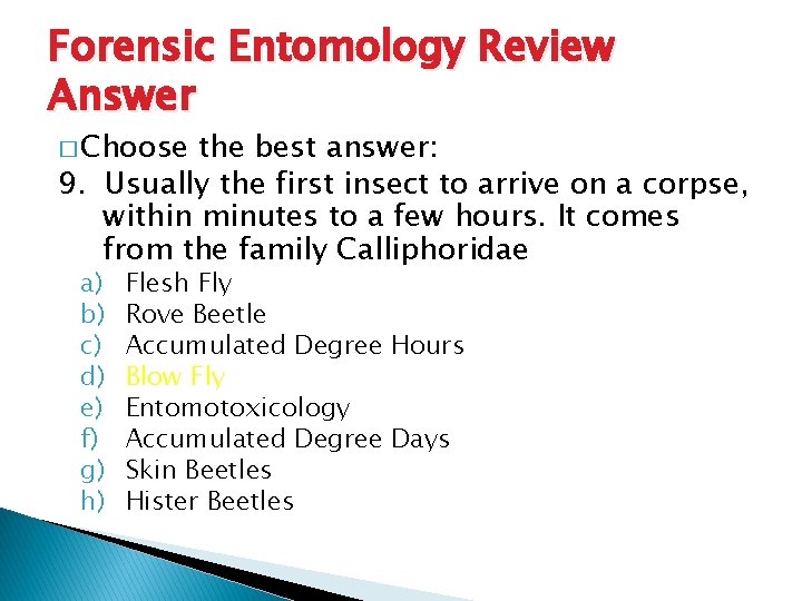 Forensic Entomology Review Answer � Choose the best answer: 9. Usually the first insect