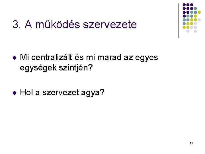 3. A működés szervezete l Mi centralizált és mi marad az egyes egységek szintjén?