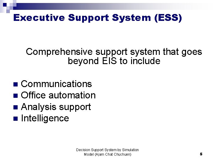 Executive Support System (ESS) Comprehensive support system that goes beyond EIS to include Communications