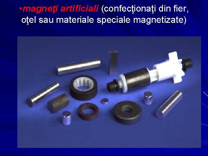  • magneţi artificiali (confecţionaţi din fier, oţel sau materiale speciale magnetizate) 