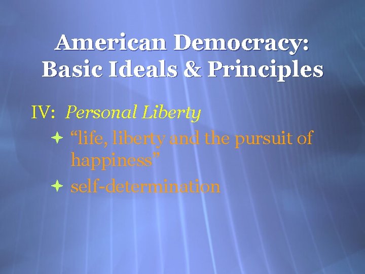 American Democracy: Basic Ideals & Principles IV: Personal Liberty “life, liberty and the pursuit