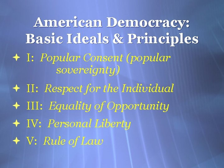 American Democracy: Basic Ideals & Principles I: Popular Consent (popular sovereignty) II: Respect for