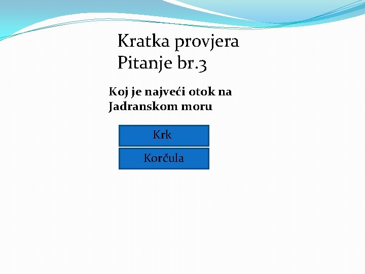 Kratka provjera Pitanje br. 3 Koj je najveći otok na Jadranskom moru Krk Korčula