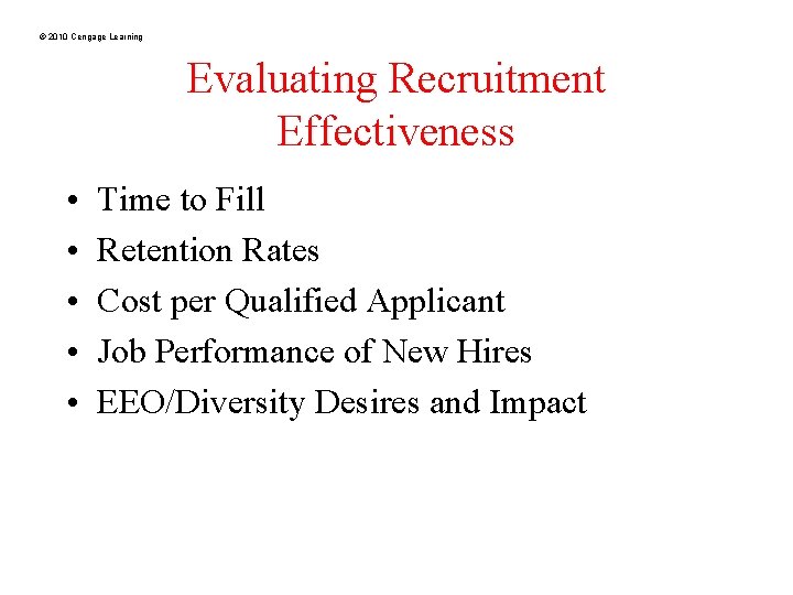 © 2010 Cengage Learning Evaluating Recruitment Effectiveness • • • Time to Fill Retention