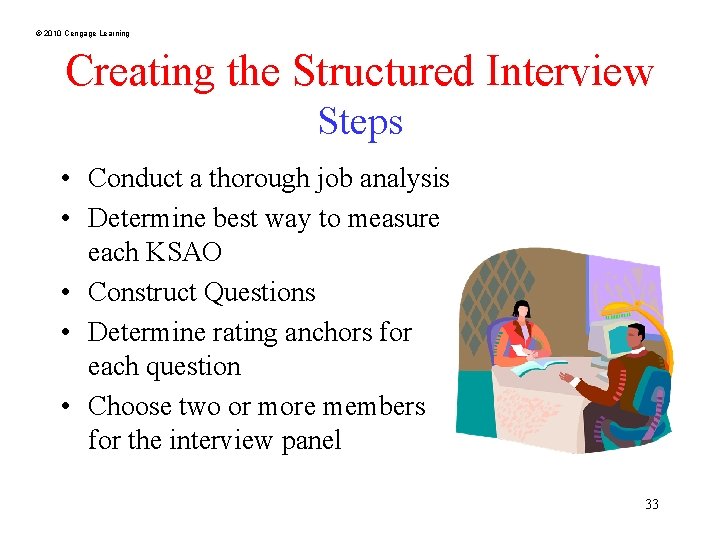 © 2010 Cengage Learning Creating the Structured Interview Steps • Conduct a thorough job