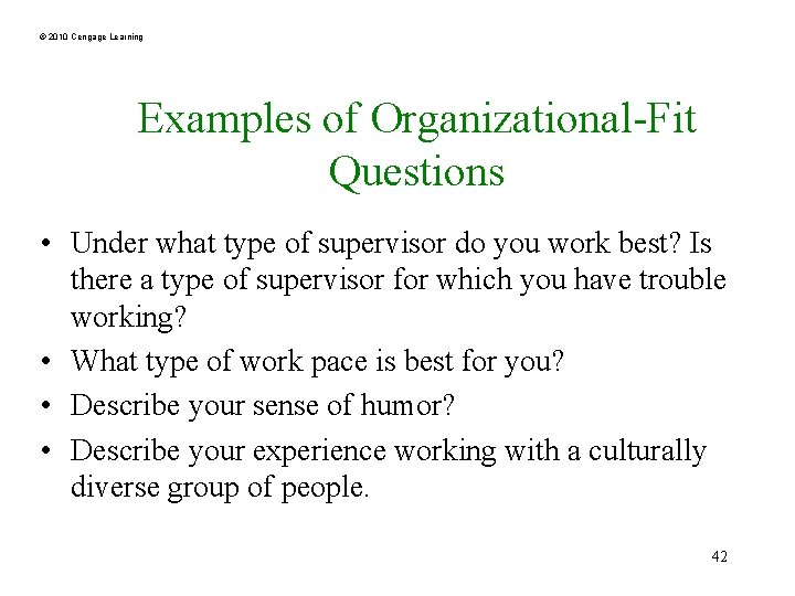 © 2010 Cengage Learning Examples of Organizational-Fit Questions • Under what type of supervisor