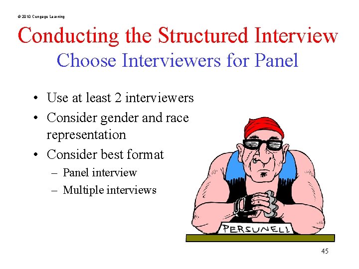 © 2010 Cengage Learning Conducting the Structured Interview Choose Interviewers for Panel • Use