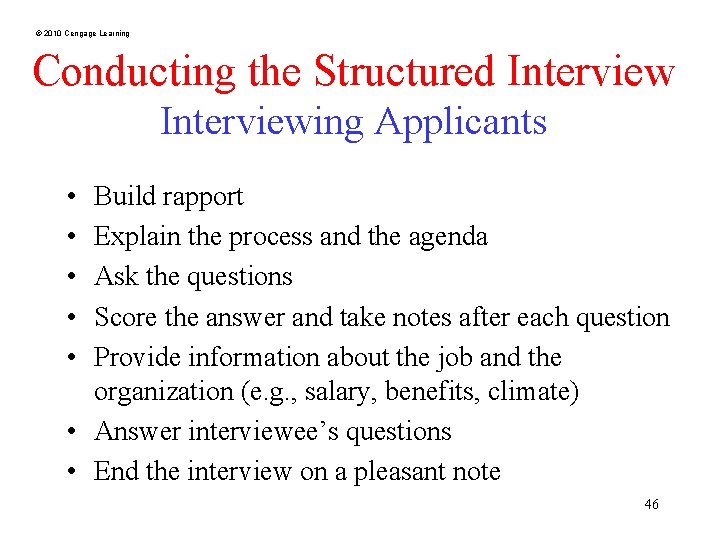 © 2010 Cengage Learning Conducting the Structured Interviewing Applicants • • • Build rapport