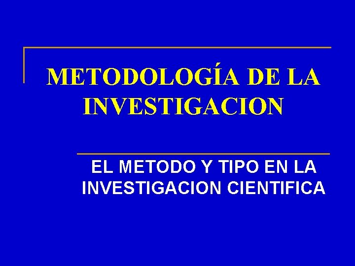 METODOLOGÍA DE LA INVESTIGACION EL METODO Y TIPO EN LA INVESTIGACION CIENTIFICA 